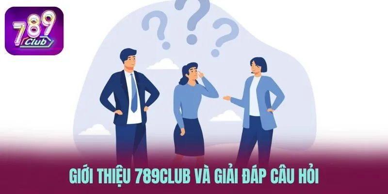 Giới thiệu 789CLUB và giải đáp câu hỏi