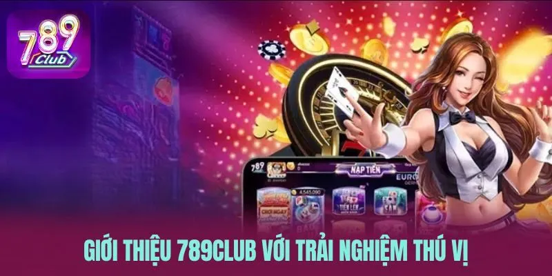 Giới thiệu 789CLUB với trải nghiệm thú vị