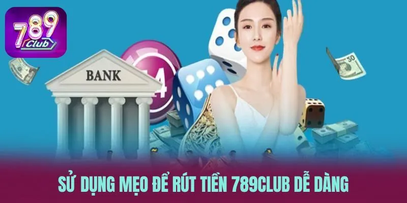 Sử dụng mẹo để rút tiền 789CLUB dễ dàng
