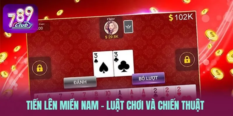 Tiến Lên Miền Nam - Luật Chơi Và Chiến Thuật Từ Cao Thủ